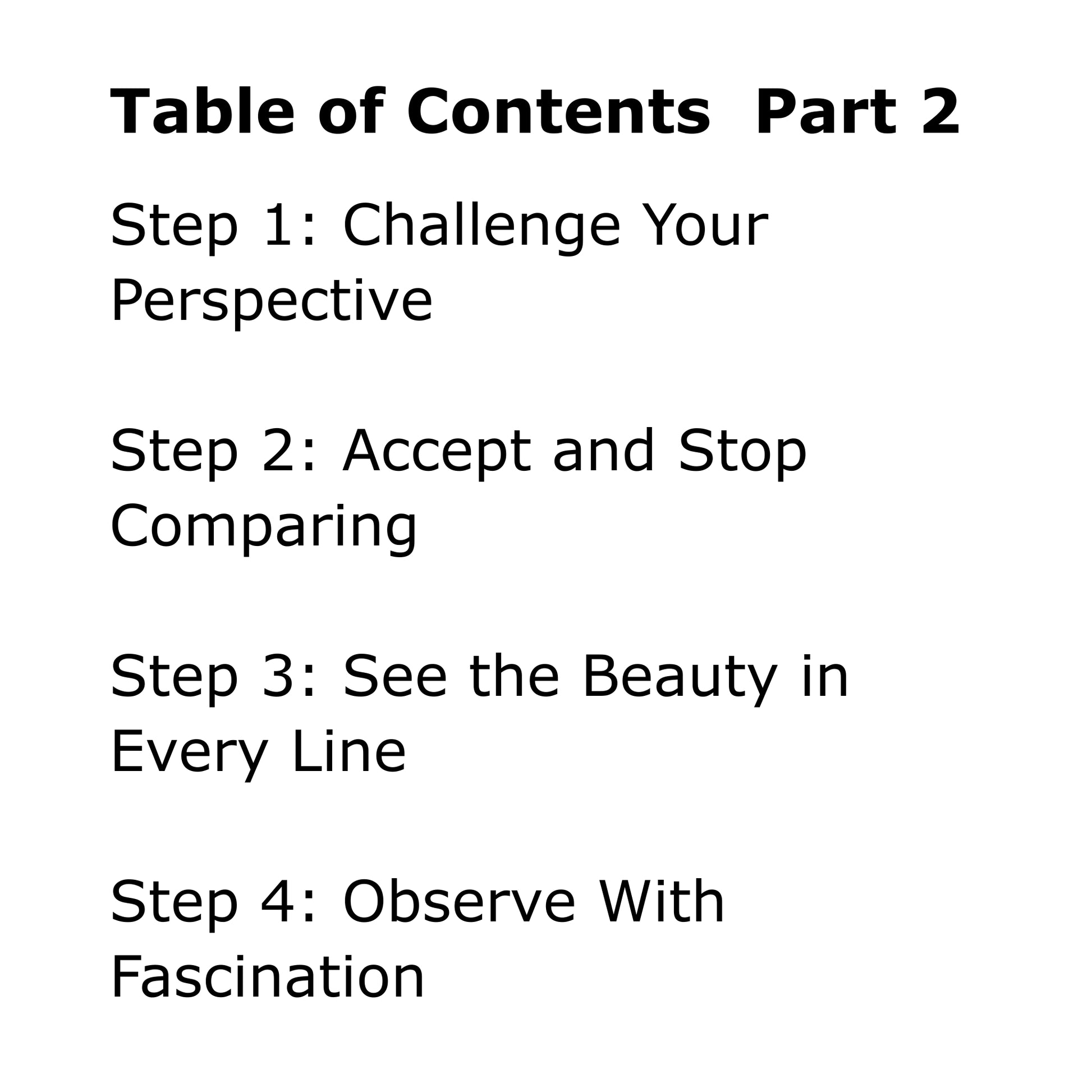 Black text on white background: Table of Contents, Part 2. Step 1: Challenge Your Perspective. Step 2: Accept and Stop Comparing. Step 3: See the Beauty in Every Line. Step 4: Observe With Fascination